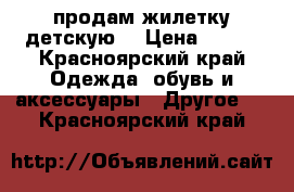 продам жилетку детскую  › Цена ­ 500 - Красноярский край Одежда, обувь и аксессуары » Другое   . Красноярский край